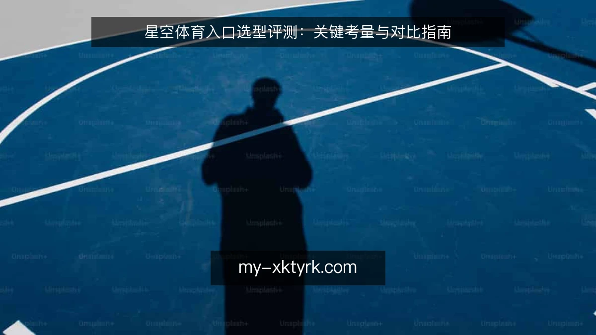 星空体育入口选型评测：关键考量与对比指南