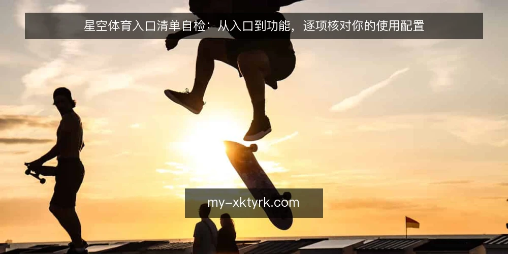 星空体育入口清单自检:从入口到功能,逐项核对你的使用配置 — 为何现在需要自检入口配置 配图