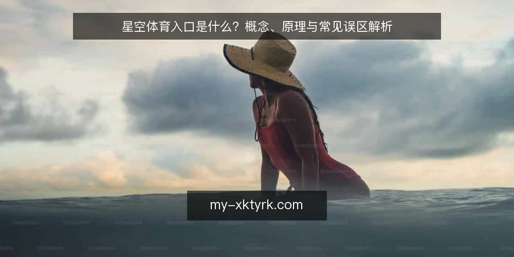 星空体育入口是什么？概念、原理与常见误区解析 — 理解星空体育入口的基本概念 配图