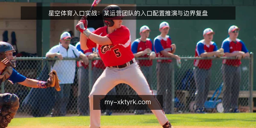 星空体育入口实战:某运营团队的入口配置推演与边界复盘 — 场景设定:运营团队面临入口选择 配图