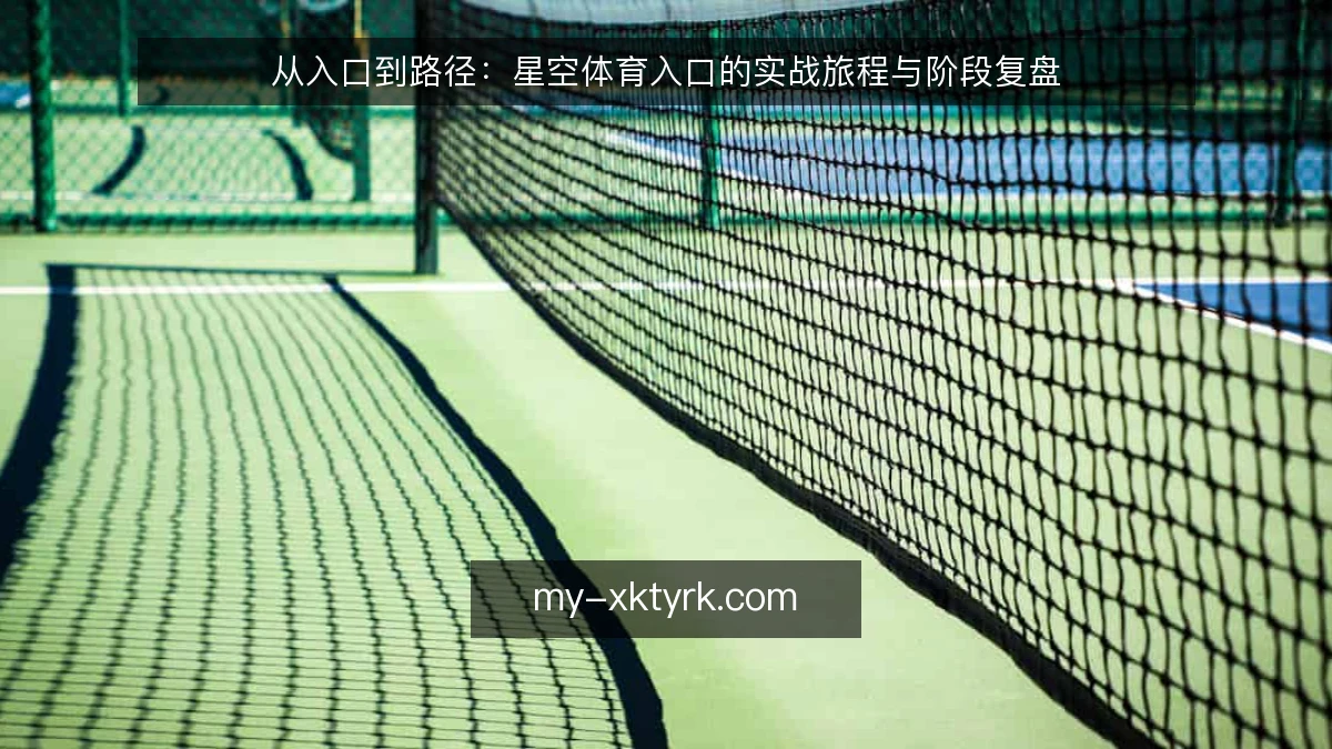 从入口到路径：星空体育入口的实战旅程与阶段复盘