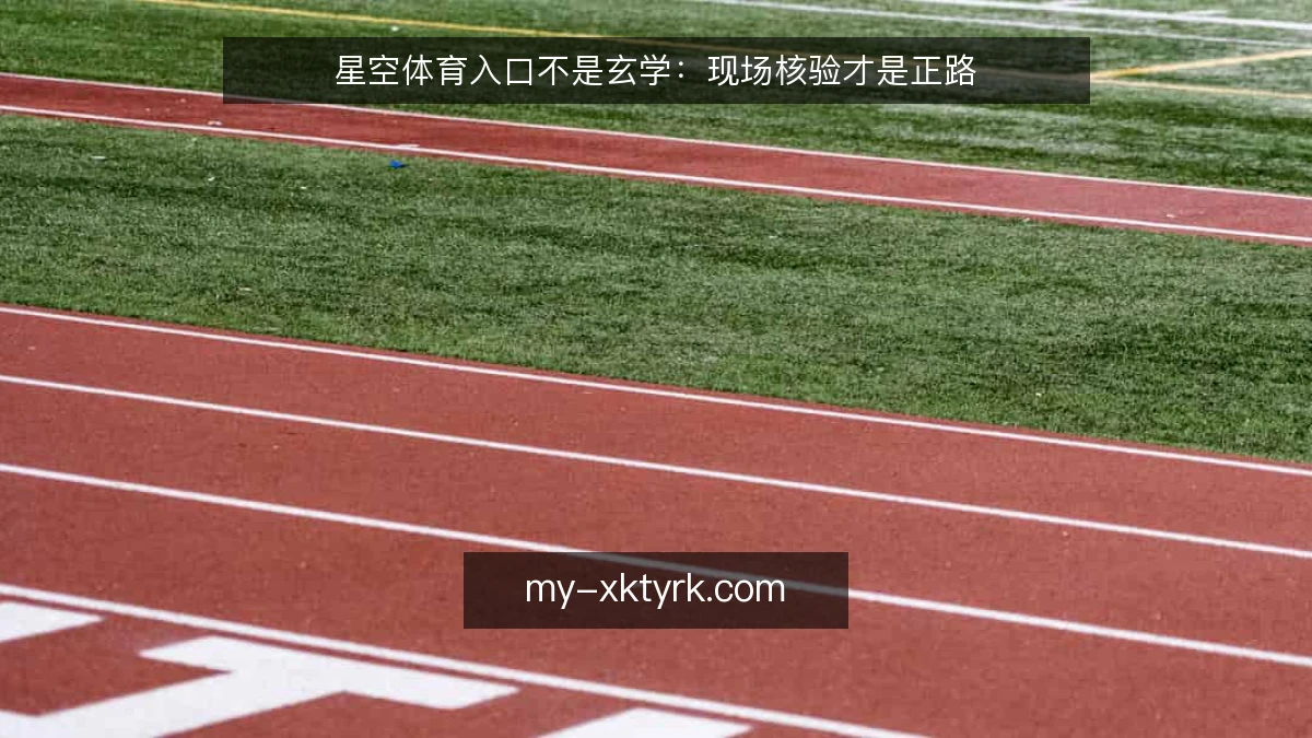 星空体育入口不是玄学:现场核验才是正路