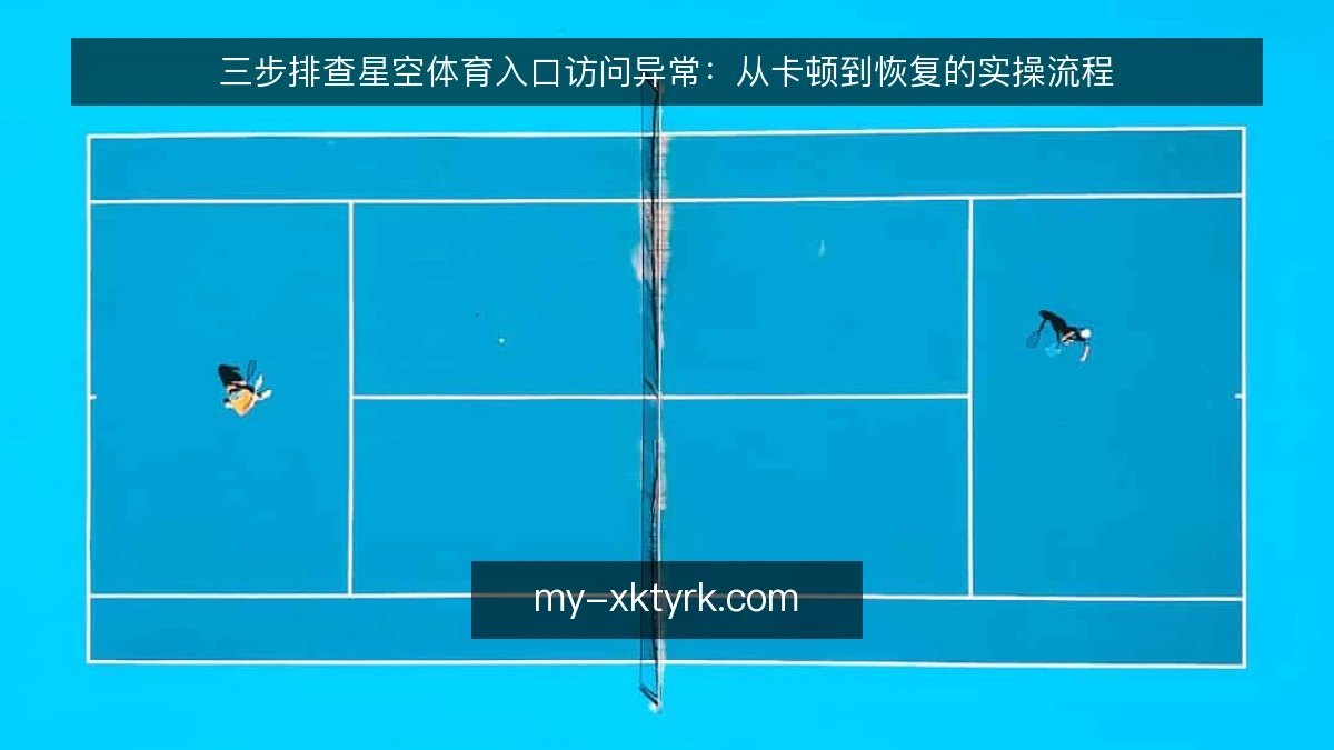 三步排查星空体育入口访问异常：从卡顿到恢复的实操流程