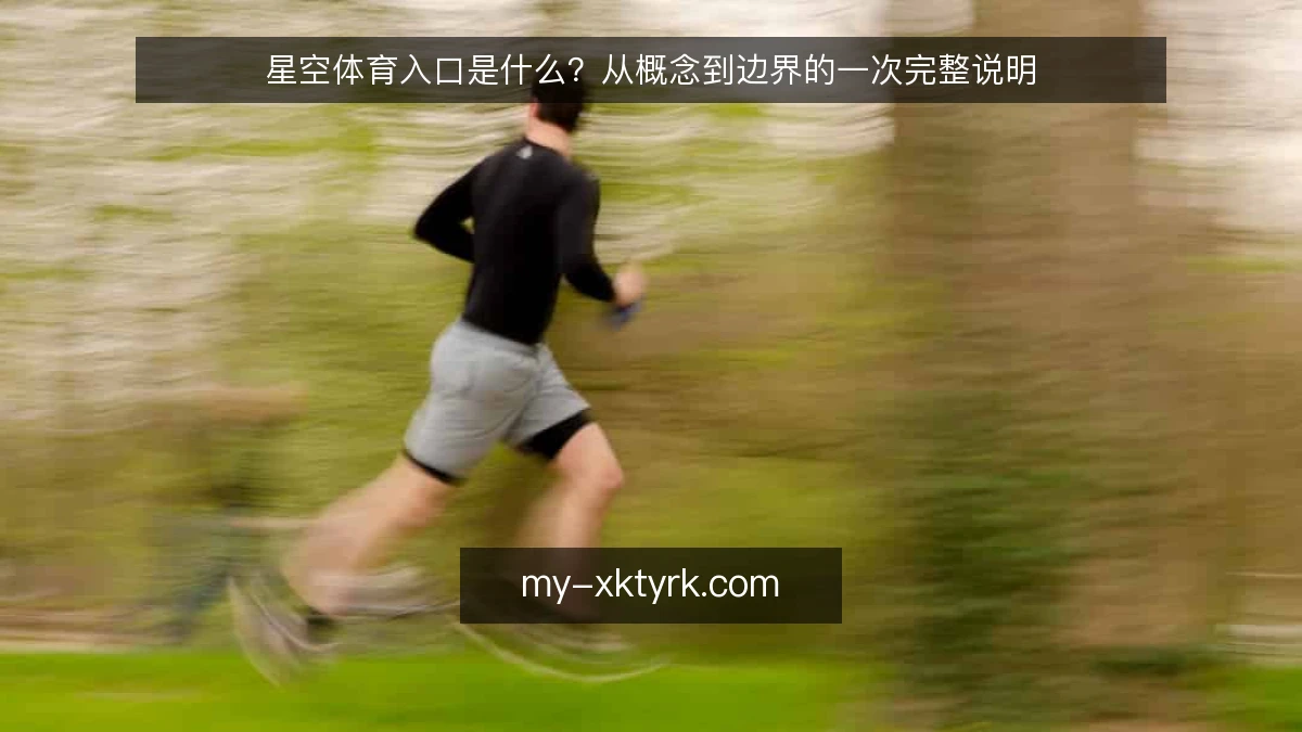 星空体育入口是什么？从概念到边界的一次完整说明