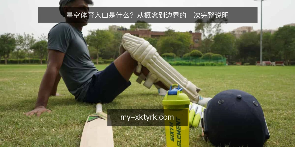 星空体育入口是什么?从概念到边界的一次完整说明 — 入口概念:先厘清它指的是什么 配图