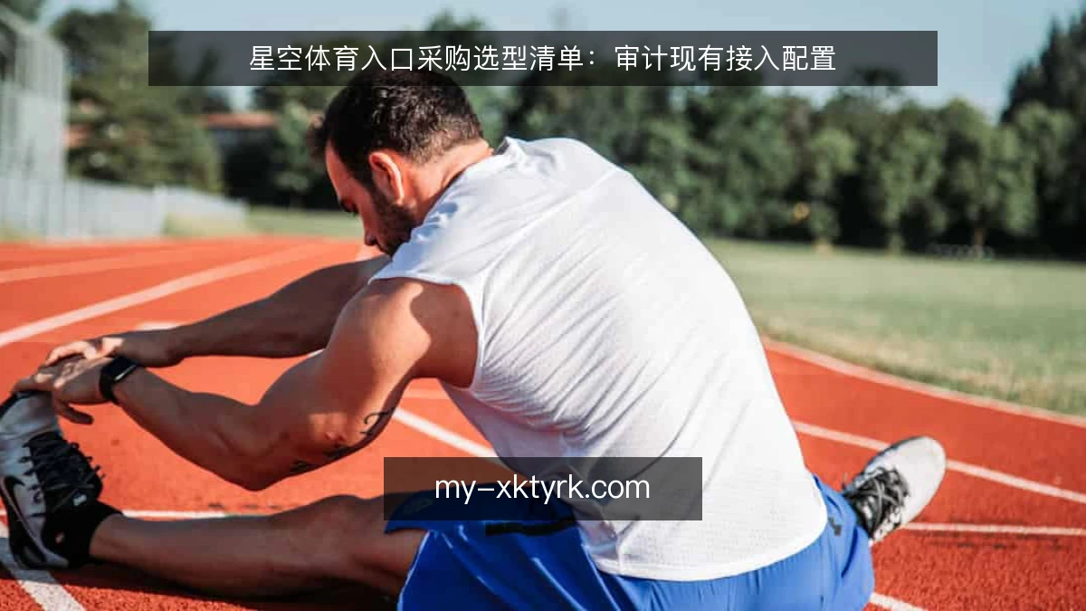 星空体育入口采购选型清单：审计现有接入配置