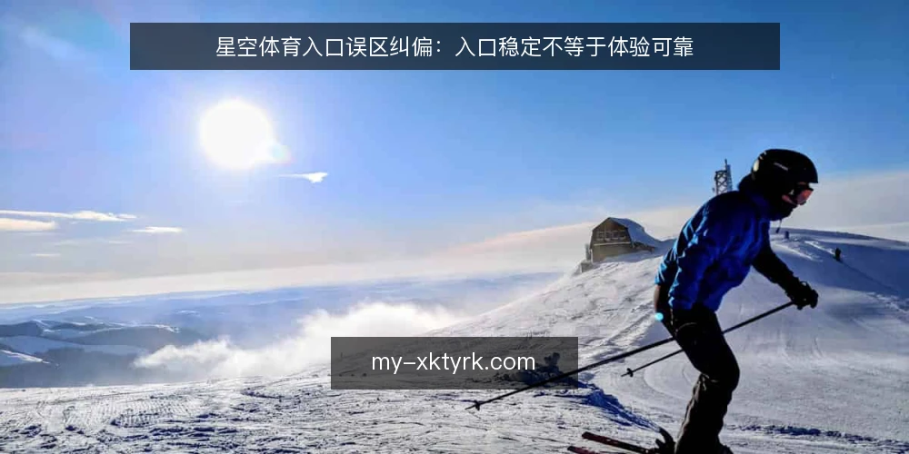 星空体育入口误区纠偏：入口稳定不等于体验可靠 — 误区：入口能打开就等于一切正常 配图