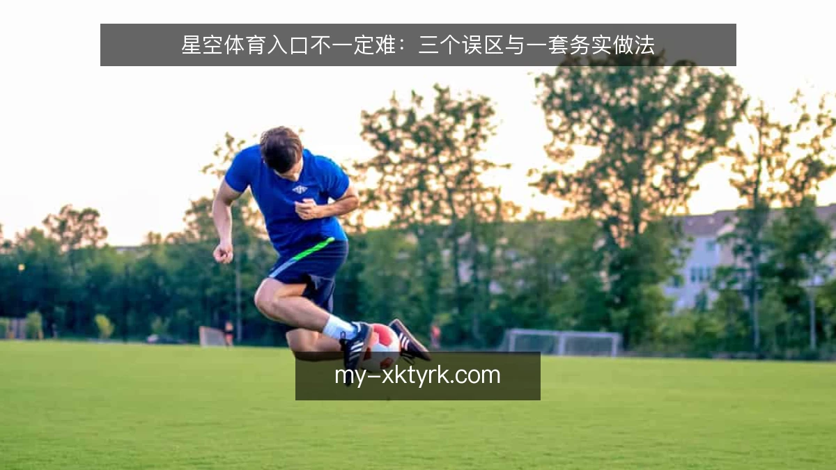 星空体育入口不一定难：三个误区与一套务实做法