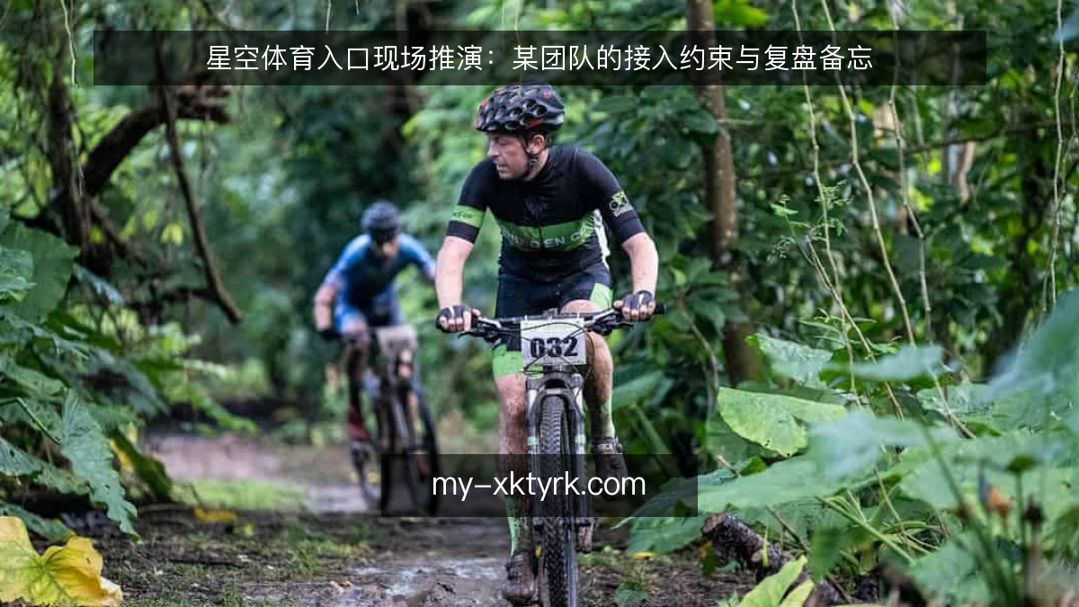 星空体育入口现场推演：某团队的接入约束与复盘备忘