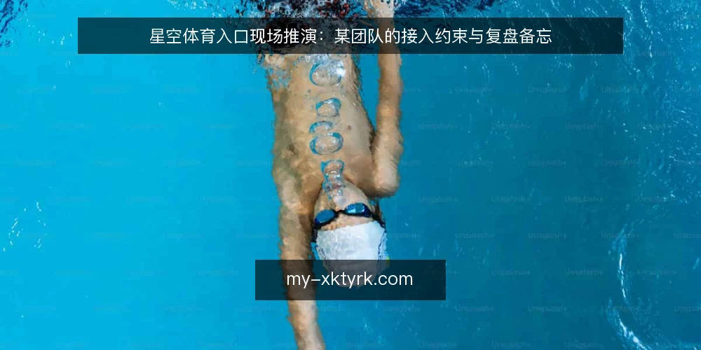 星空体育入口现场推演：某团队的接入约束与复盘备忘 — 现场先看哪些信号 配图